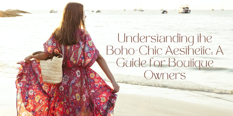 Understanding the Boho-Chic Aesthetic: A Guide for Boutique Owners