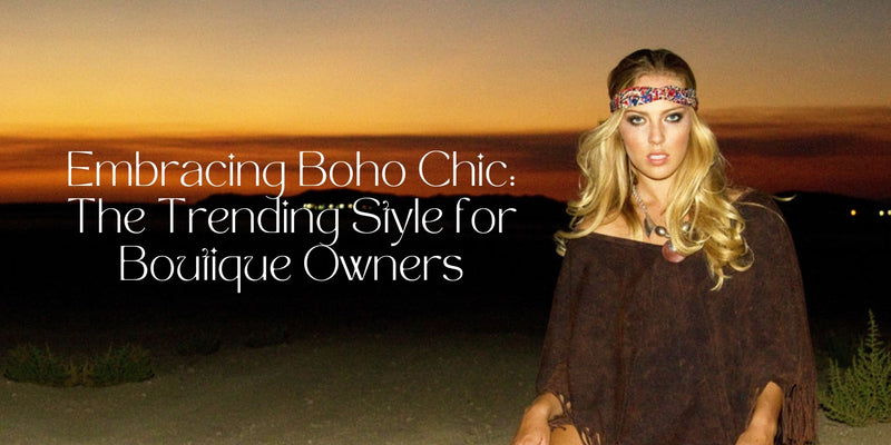 Embracing Boho Chic: The Trending Style for Boutique Owners